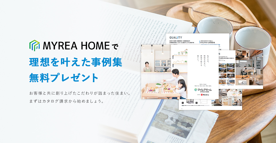 MYREA HOMEで理想を叶えた事例集無料プレゼント お客様と共に創り上げたこだわりが詰まった住まい。まずはカタログ請求から始めましょう。