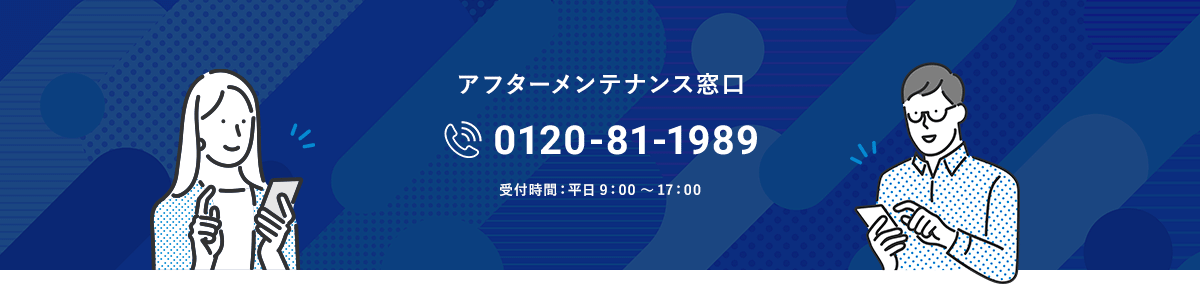 アフターメンテナンス窓口 0120-81-1989 受付時間:平日9:00~17:00