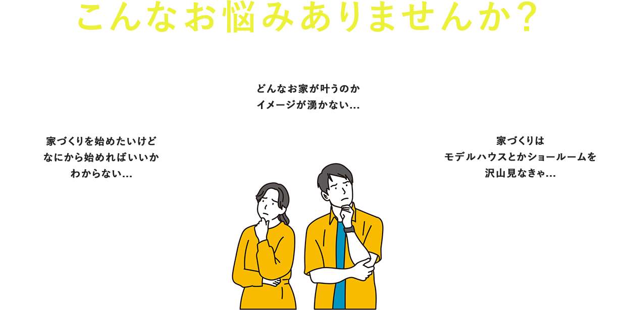 こんなお悩みありませんか? 家づくりを始めたいけどなにから始めればいいかわからない... どんなお家が叶うのかイメージが湧かない... 家づくりはモデルハウスとかショールームを沢山見なきゃ...